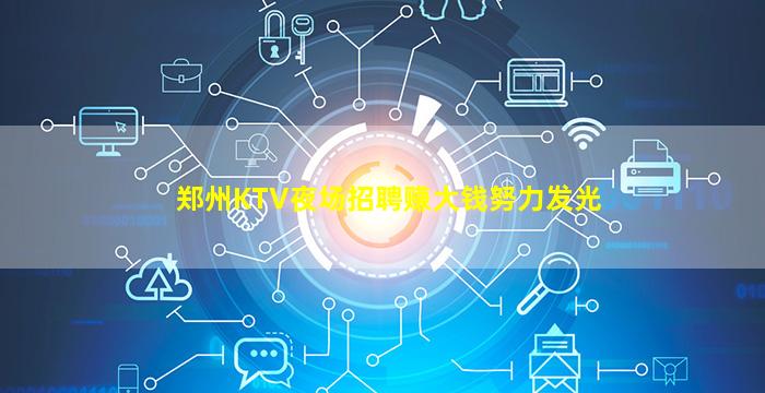 郑州KTV夜场招聘赚大钱努力发光